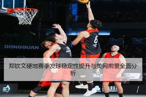 郑钦文硬地赛季发球稳定性提升与美网前景全面分析